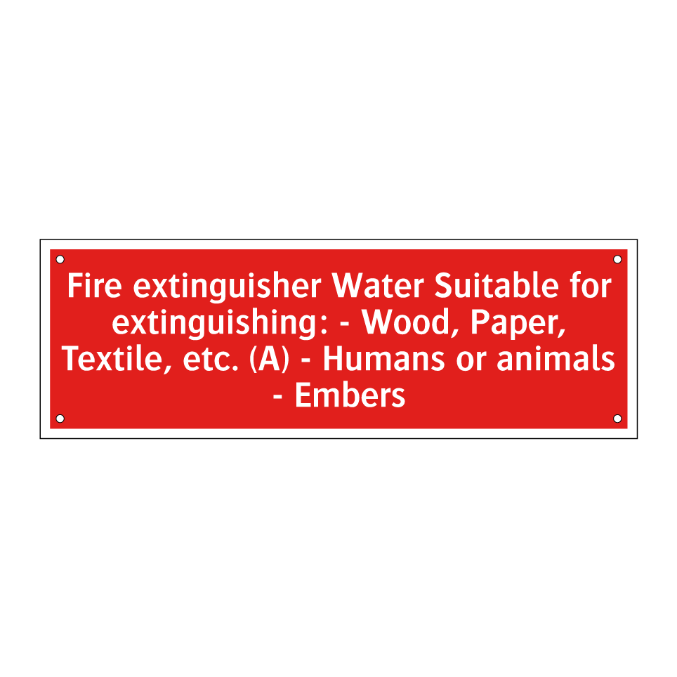 Fire extinguisher Water Suitable for extinguishing: - Wood, Paper, Textile, etc. (A) - Humans or animals - Embers