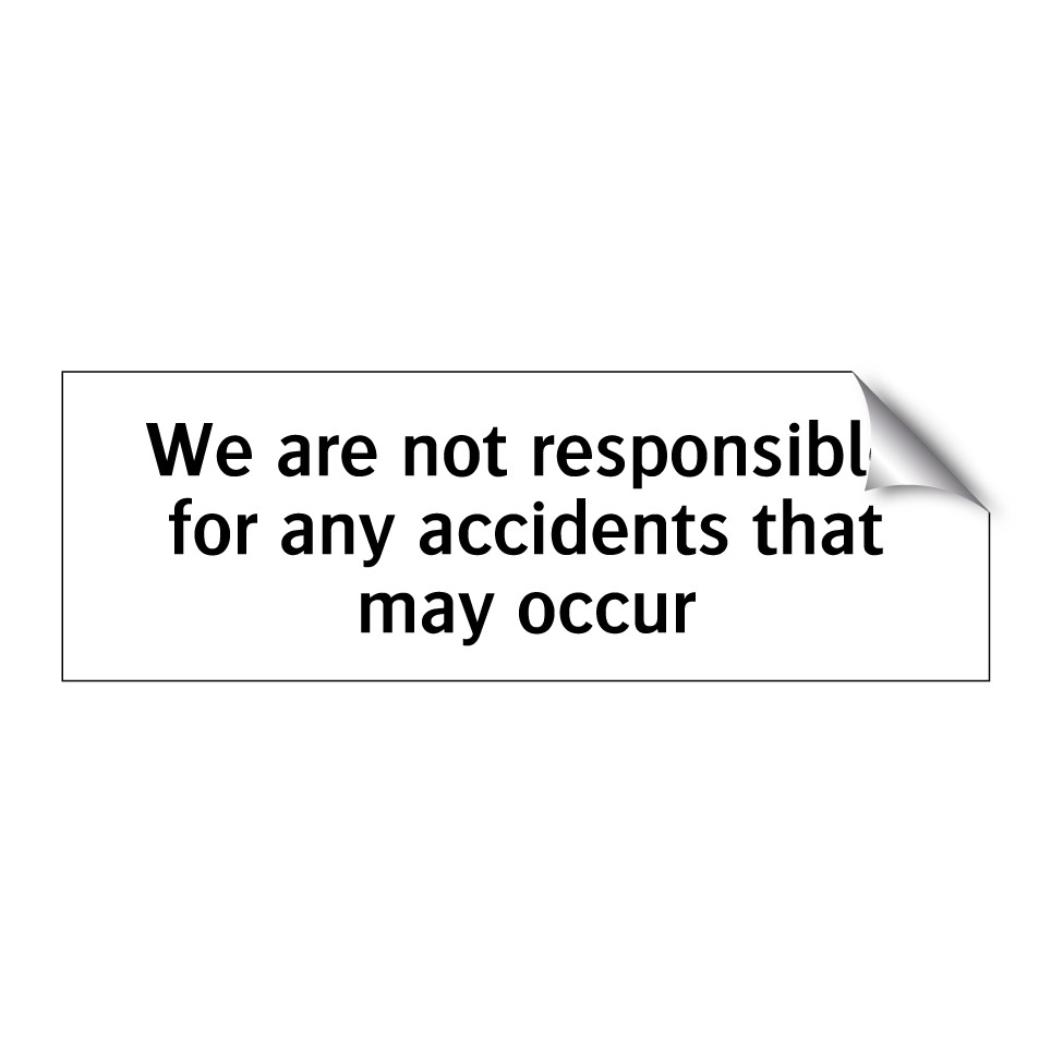 We are not responsible for any accidents that may occur