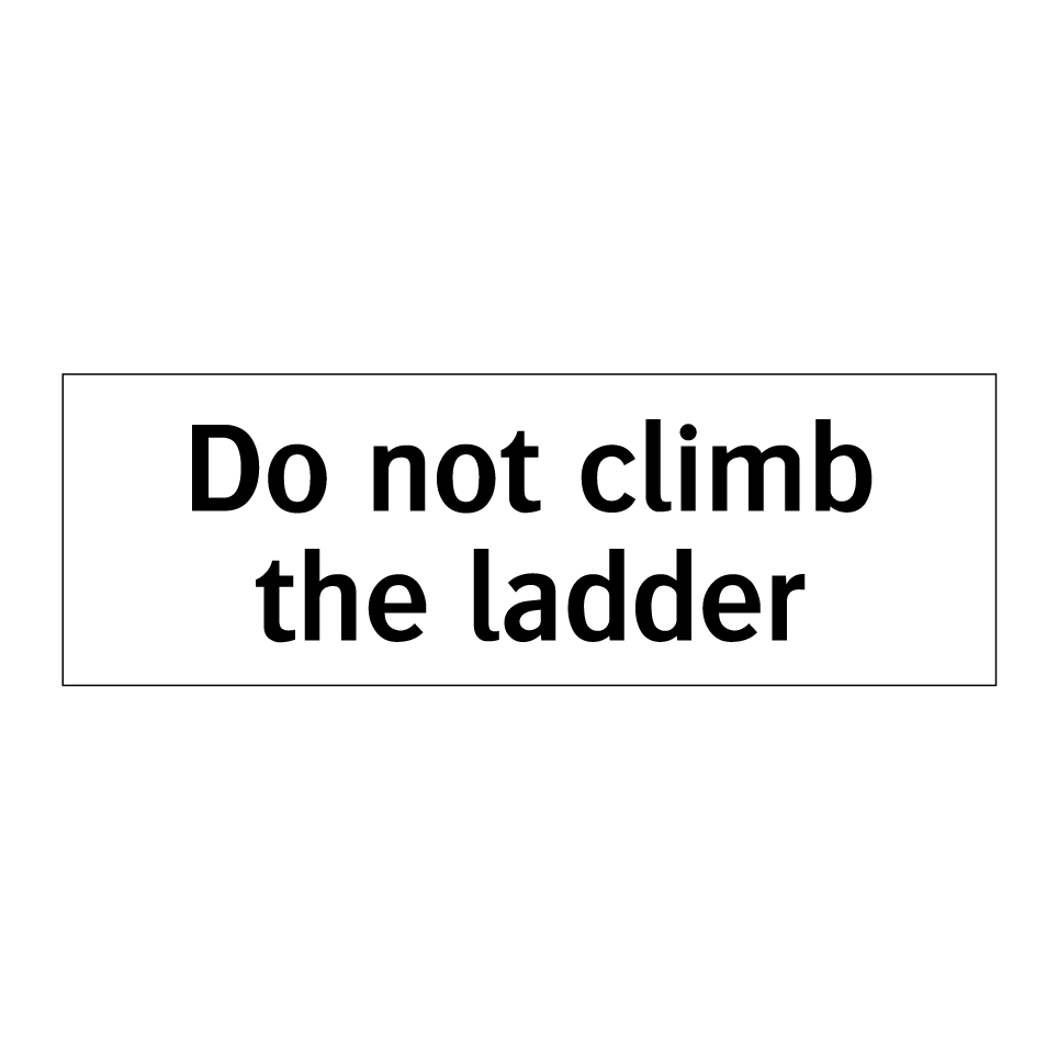Do not climb the ladder