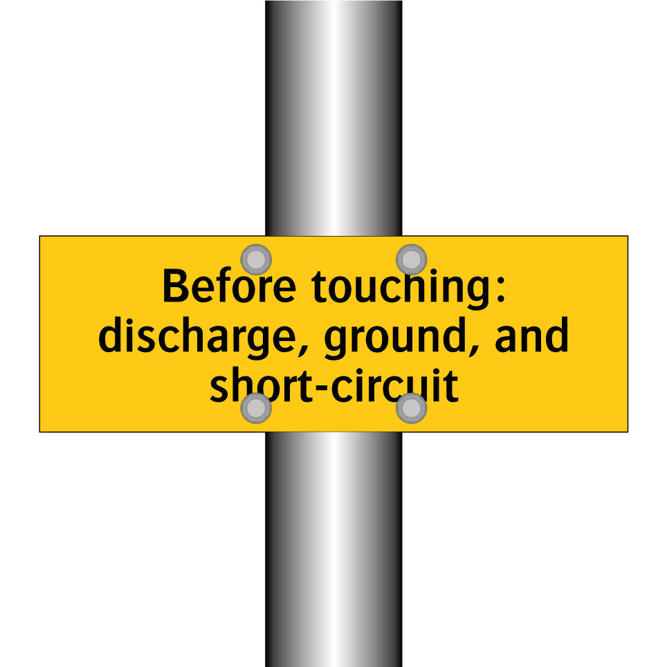 Before touching: discharge, ground, and short-circuit