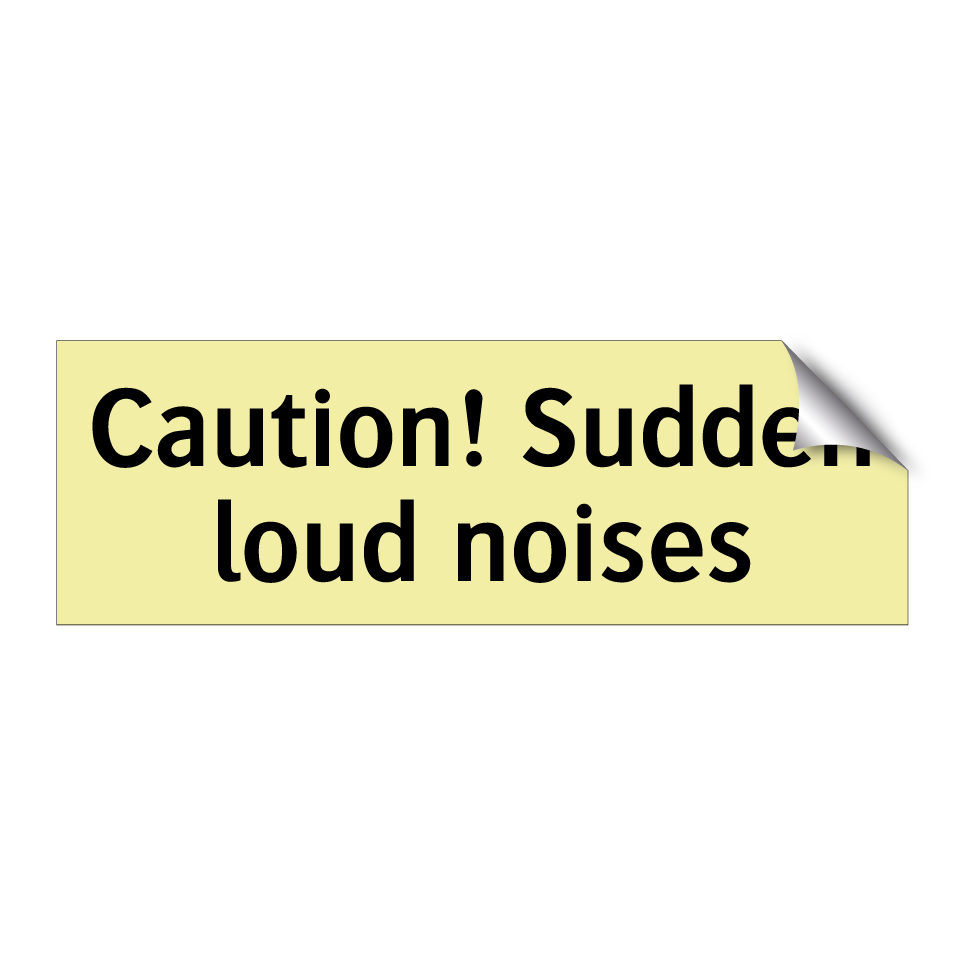 Caution! Sudden loud noises
