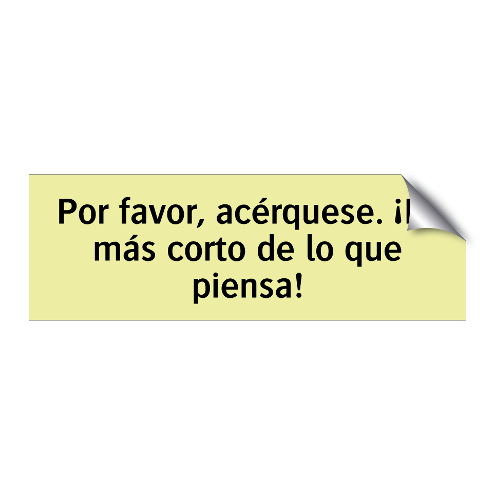 Por favor, acérquese. ¡Es más corto de lo que piensa!