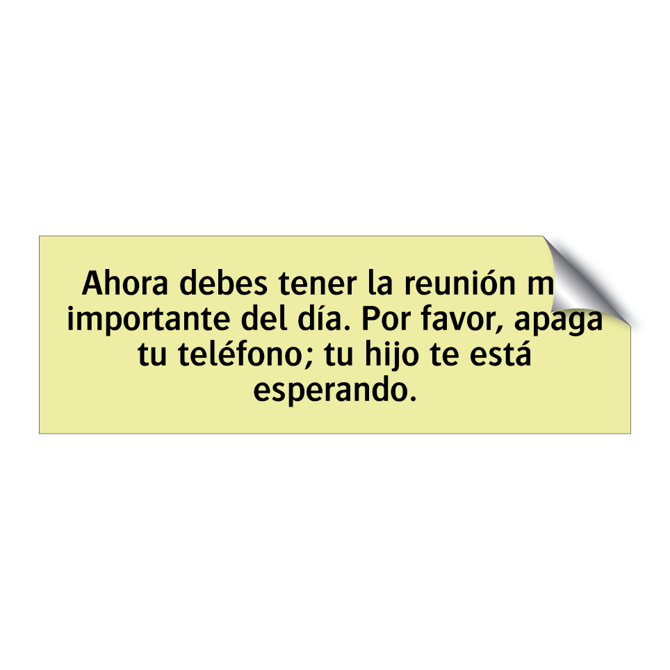 Ahora debes tener la reunión más importante del día. Por favor, apaga tu teléfono; tu hijo te está esperando.