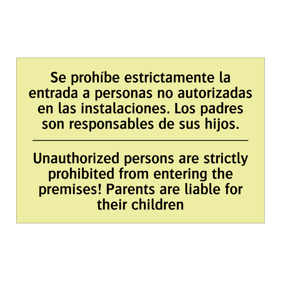 Se prohíbe estrictamente la entrada a personas no autorizadas en las instalaciones. Los padres son responsables de sus hijos. - Unauthorized persons are strictly prohibited from entering the premises! Parents are liable for their children