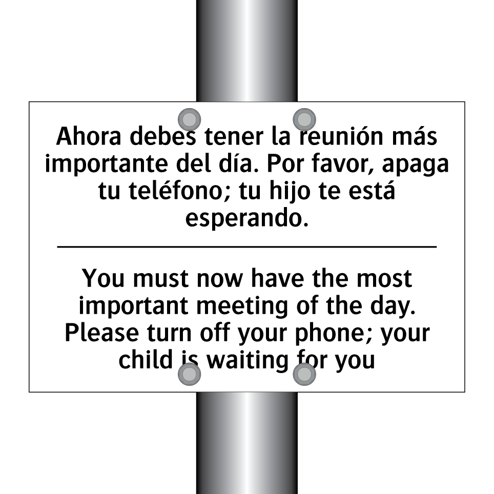 Ahora debes tener la reunión más importante del día. Por favor, apaga tu teléfono; tu hijo te está esperando. - You must now have the most important meeting of the day. Please turn off your phone; your child is waiting for you