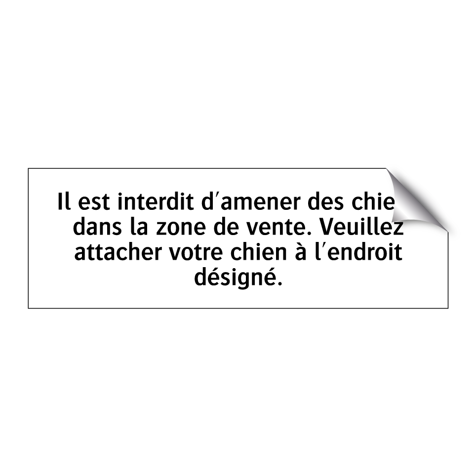 Il est interdit d'amener des chiens dans la zone de vente. Veuillez attacher votre chien à l'endroit désigné.