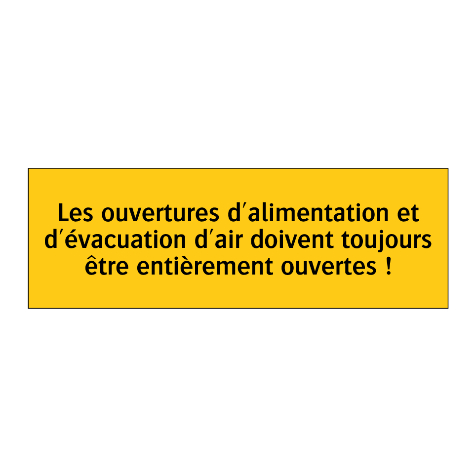 Les ouvertures d'alimentation et d'évacuation d'air doivent toujours être entièrement ouvertes !