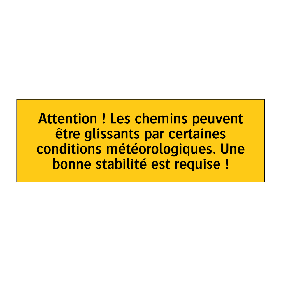 Attention ! Les chemins peuvent être glissants par certaines conditions météorologiques. Une bonne stabilité est requise !
