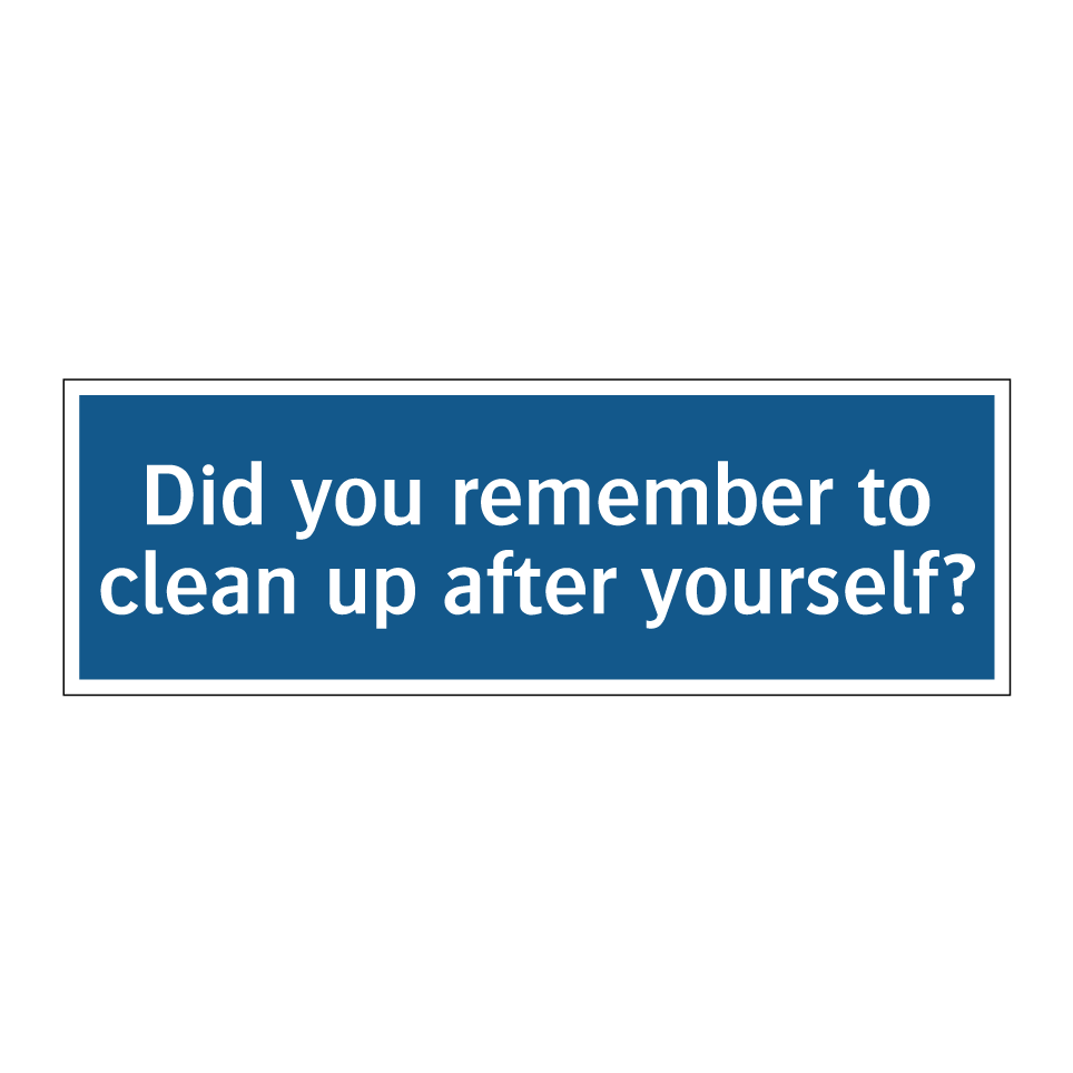 Did you remember to clean up after yourself?