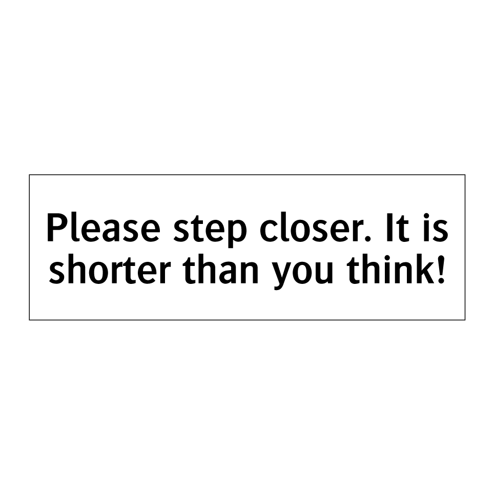Please step closer. It is shorter than you think!