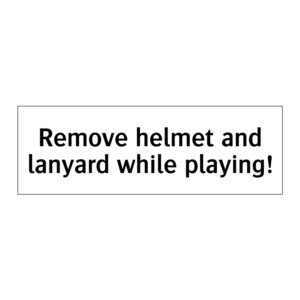 Remove helmet and lanyard while playing!