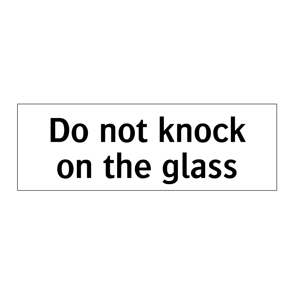 Do not knock on the glass