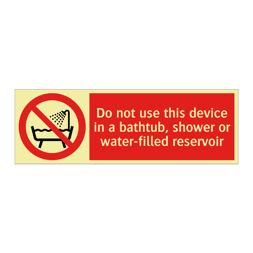 Do not use this device in a bathtub, shower or water-filled reservoir