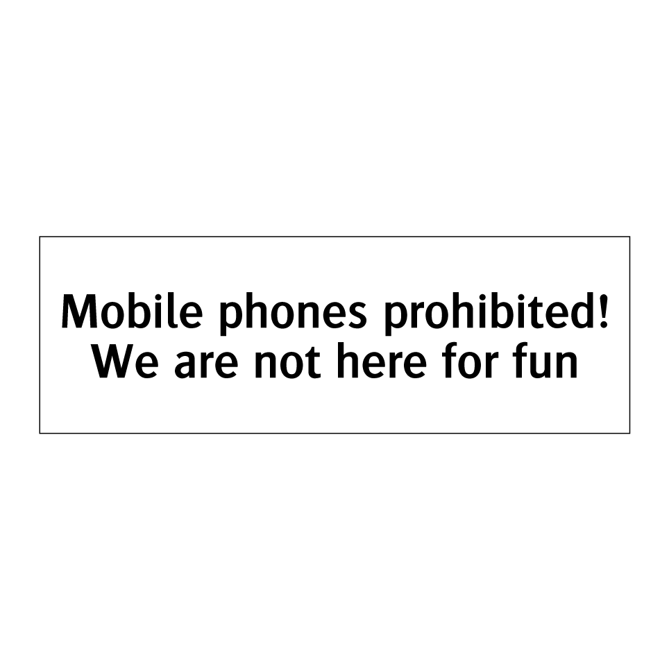 Mobile phones prohibited! We are not here for fun