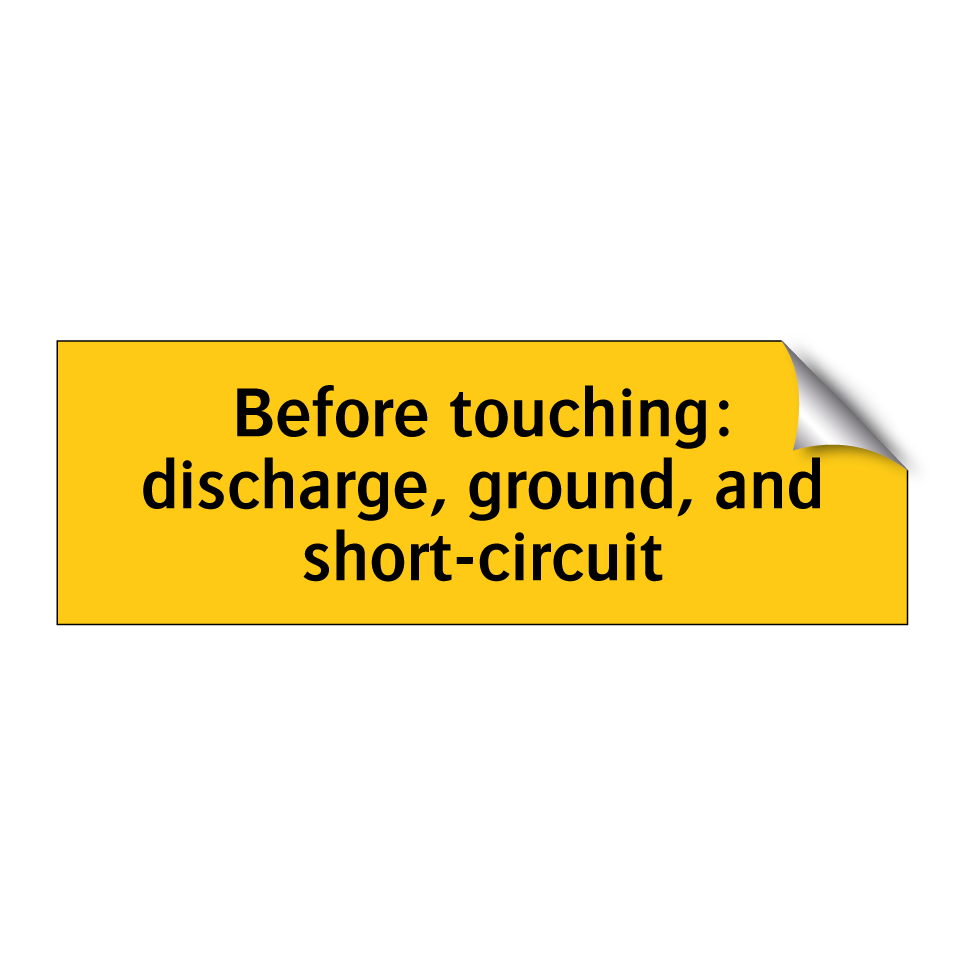 Before touching: discharge, ground, and short-circuit