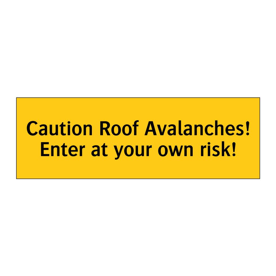 Caution Roof Avalanches! Enter at your own risk!