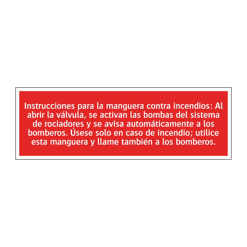 Instrucciones para la manguera contra incendios: Al abrir la válvula, se activan las bombas del sistema de rociadores y se avisa automáticamente a los bomberos. Úsese solo en caso de incendio; utilice esta manguera y llame también a los bomberos.