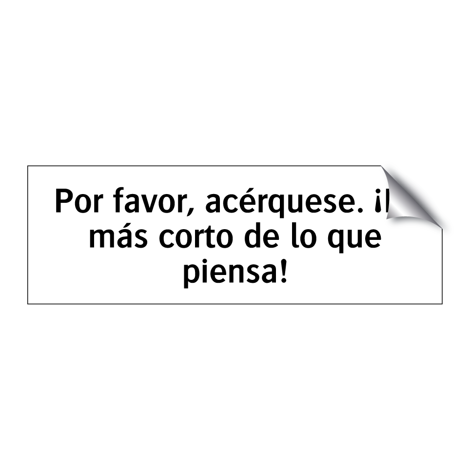 Por favor, acérquese. ¡Es más corto de lo que piensa!
