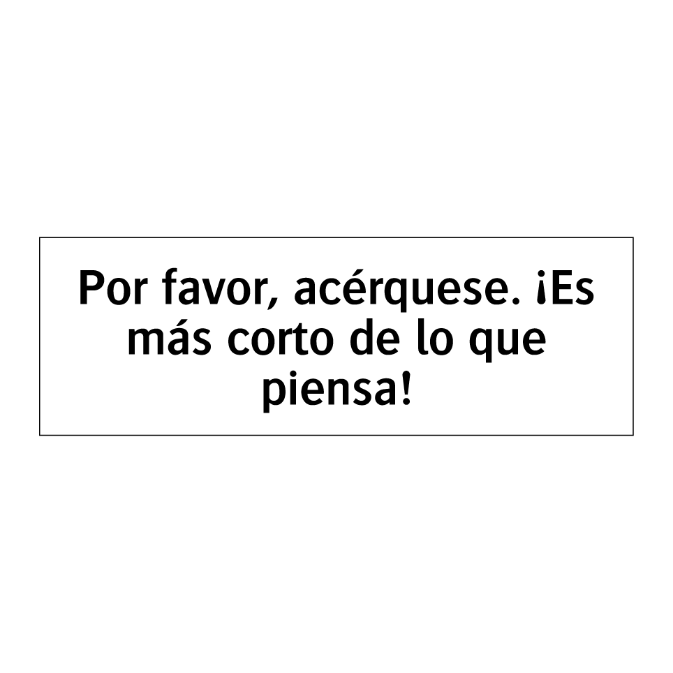 Por favor, acérquese. ¡Es más corto de lo que piensa!