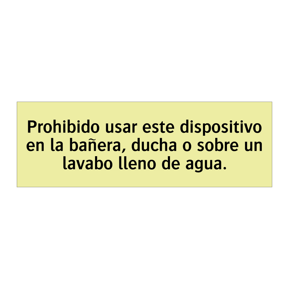 Prohibido usar este dispositivo en la bañera, ducha o sobre un lavabo lleno de agua.