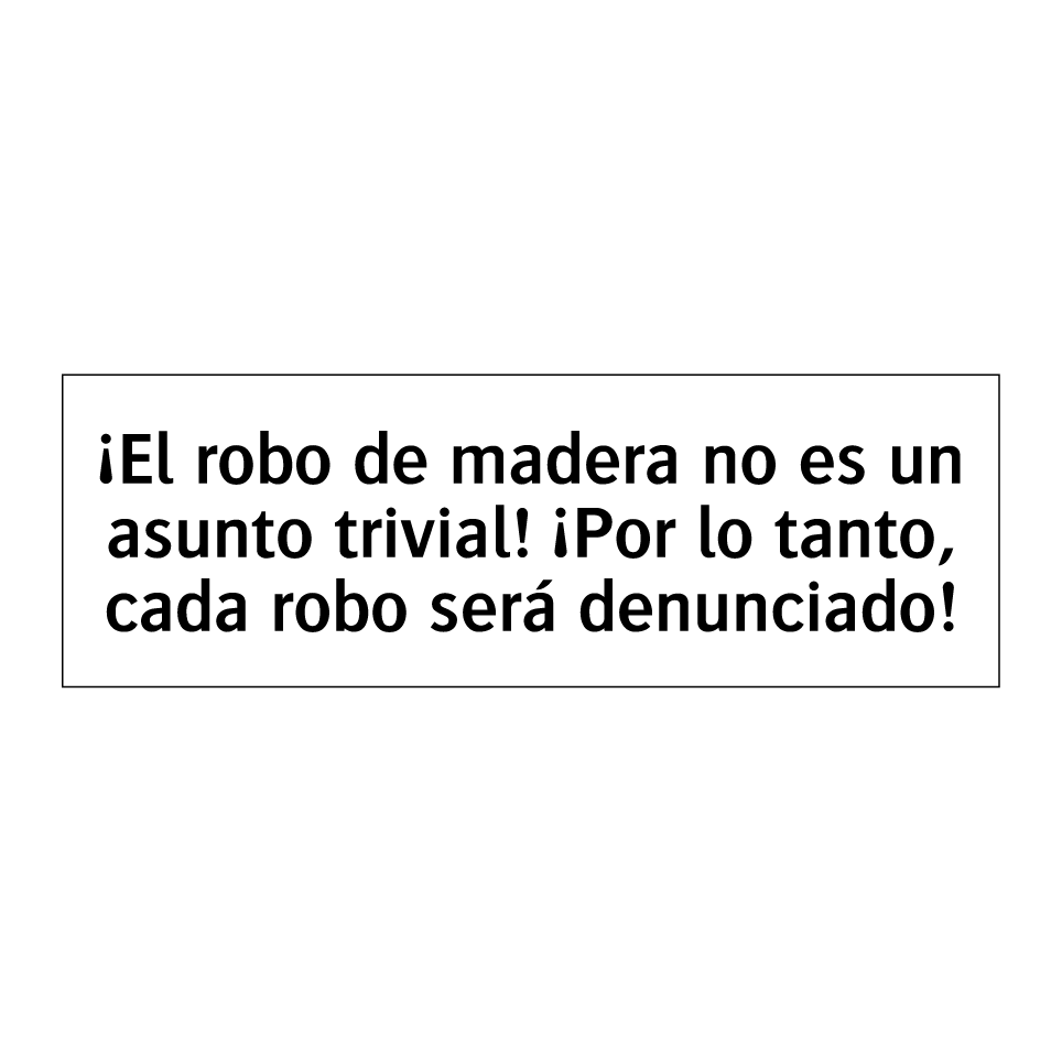 ¡El robo de madera no es un asunto trivial! ¡Por lo tanto, cada robo será denunciado!
