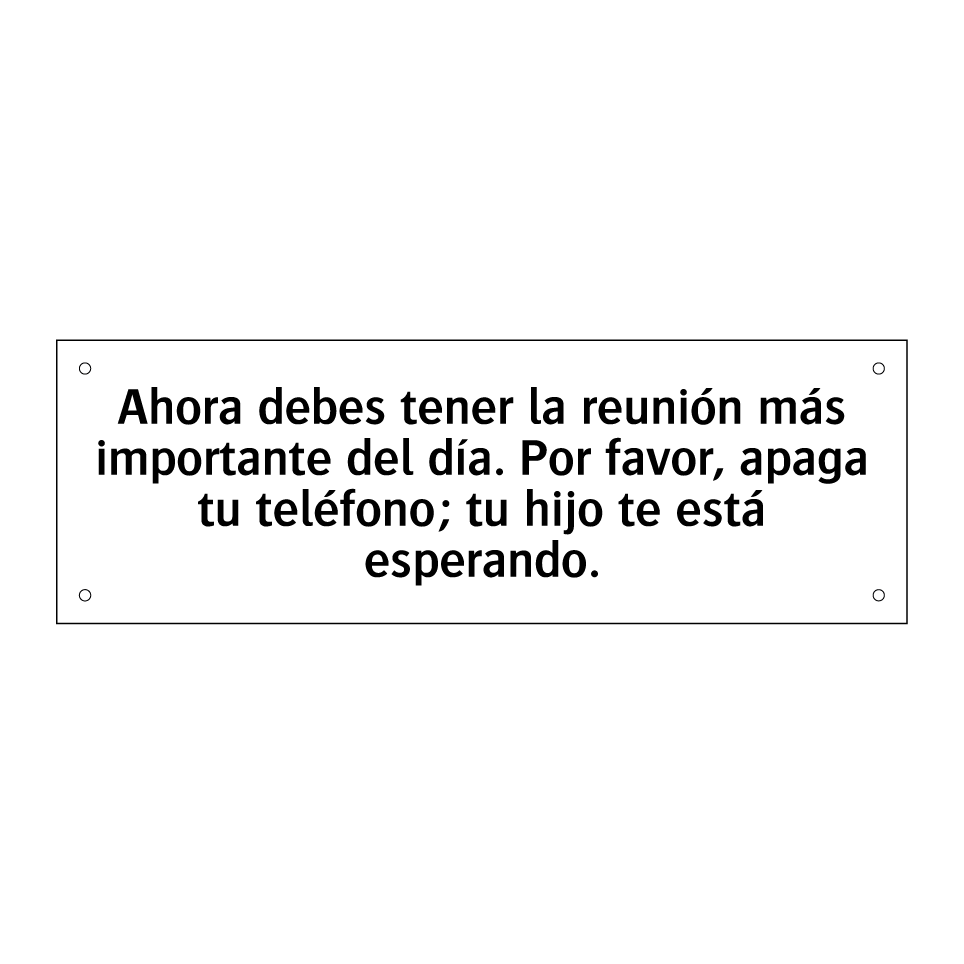 Ahora debes tener la reunión más importante del día. Por favor, apaga tu teléfono; tu hijo te está esperando.