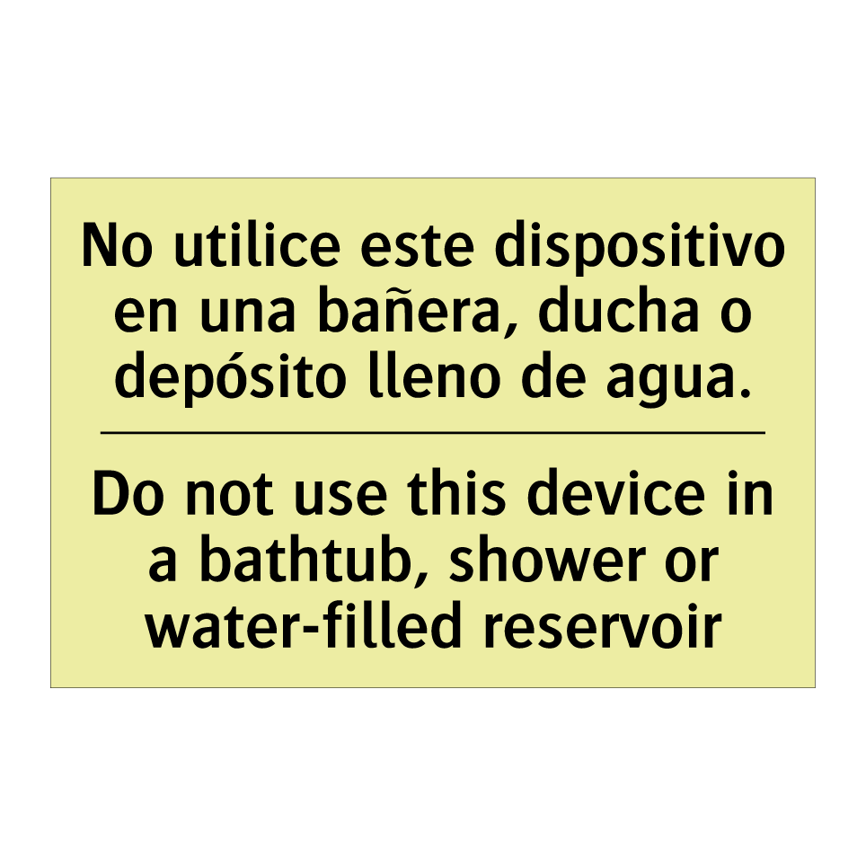 No utilice este dispositivo en una bañera, ducha o depósito lleno de agua. - Do not use this device in a bathtub, shower or water-filled reservoir