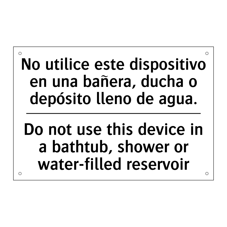 No utilice este dispositivo en una bañera, ducha o depósito lleno de agua. - Do not use this device in a bathtub, shower or water-filled reservoir