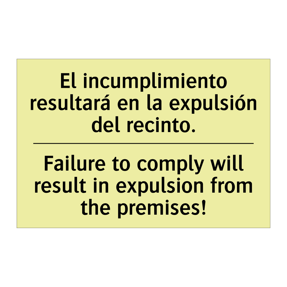 El incumplimiento resultará en la expulsión del recinto. - Failure to comply will result in expulsion from the premises!