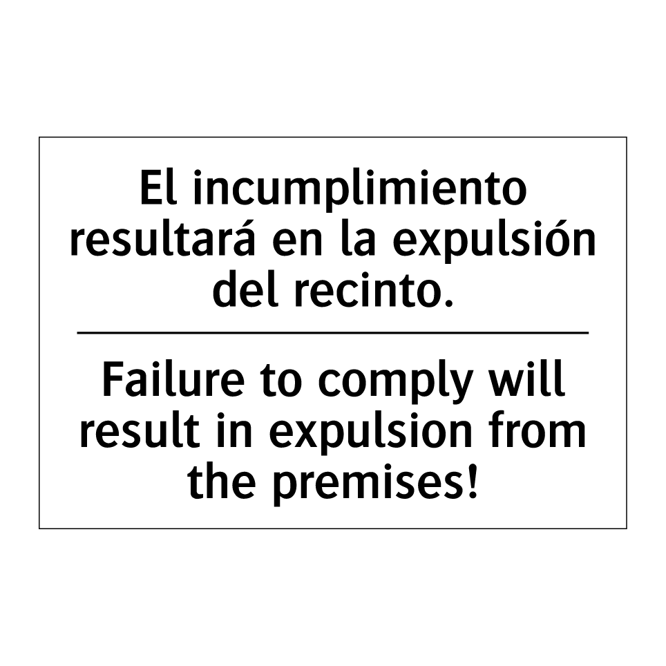 El incumplimiento resultará en la expulsión del recinto. - Failure to comply will result in expulsion from the premises!
