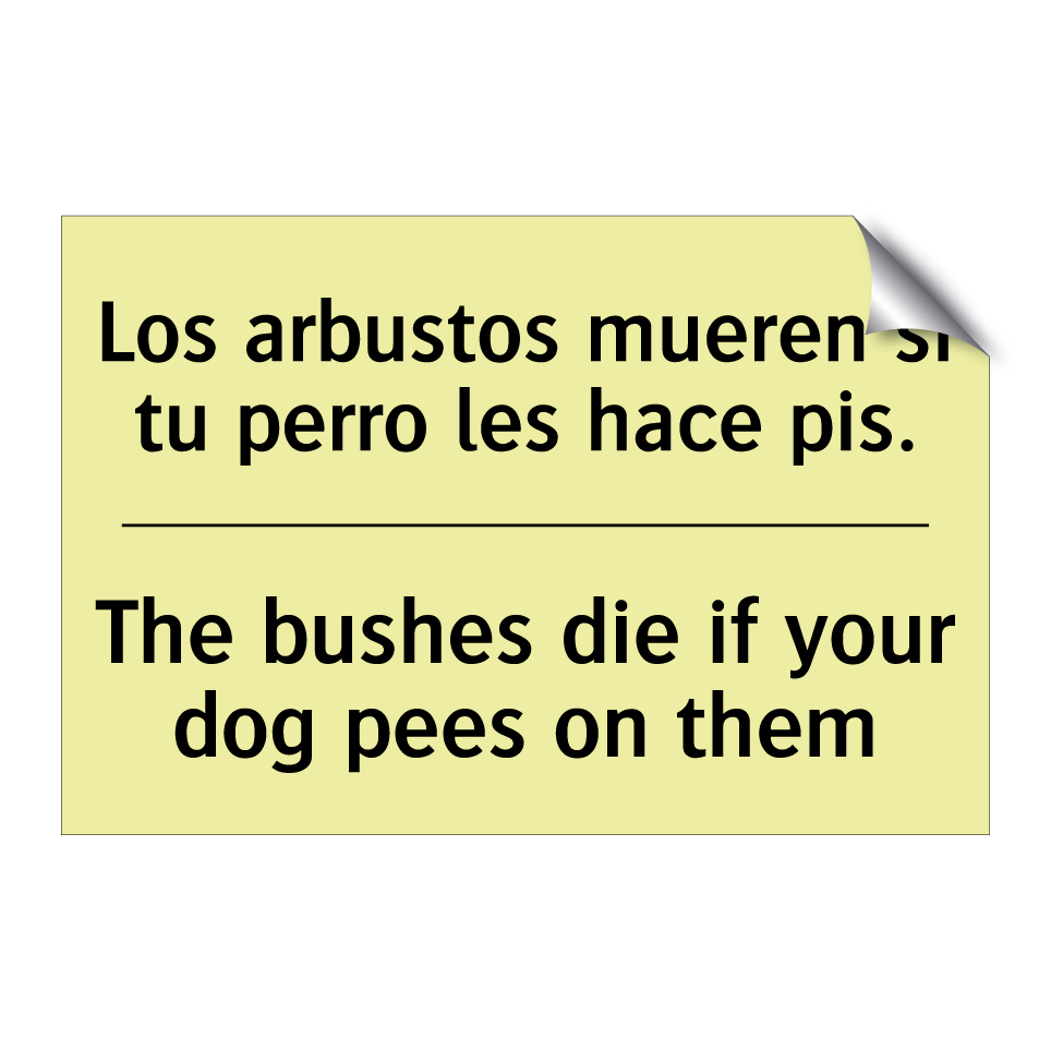 Los arbustos mueren si tu perro les hace pis. - The bushes die if your dog pees on them