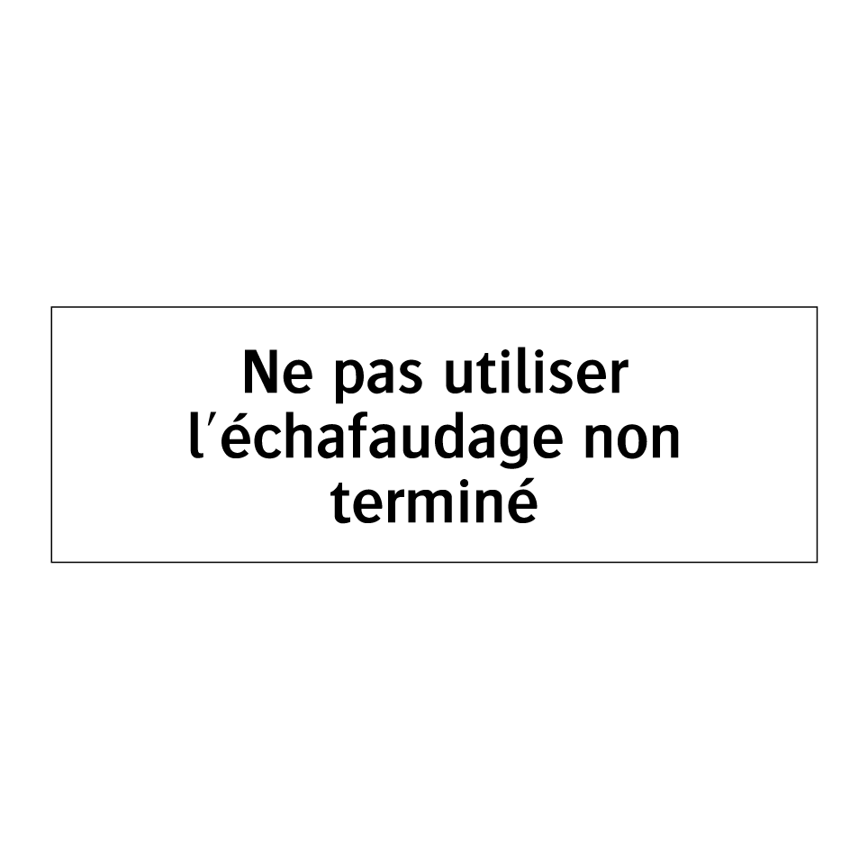 Ne pas utiliser l'échafaudage non terminé
