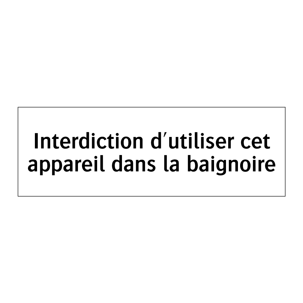 Interdiction d'utiliser cet appareil dans la baignoire