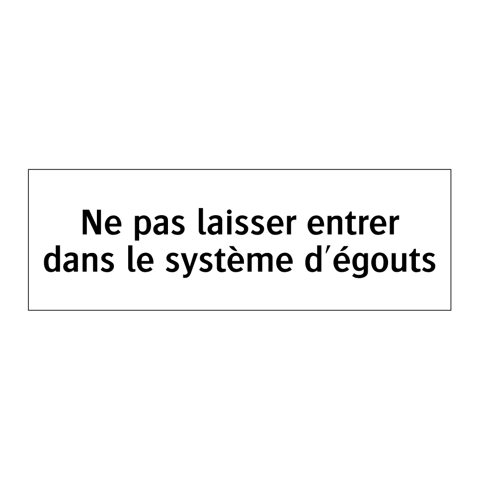 Ne pas laisser entrer dans le système d'égouts