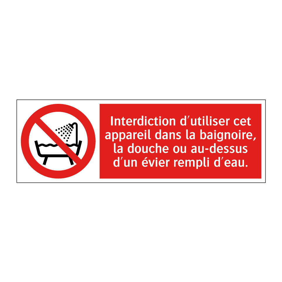 Interdiction d'utiliser cet appareil dans la baignoire, la douche ou au-dessus d'un évier rempli d'eau.