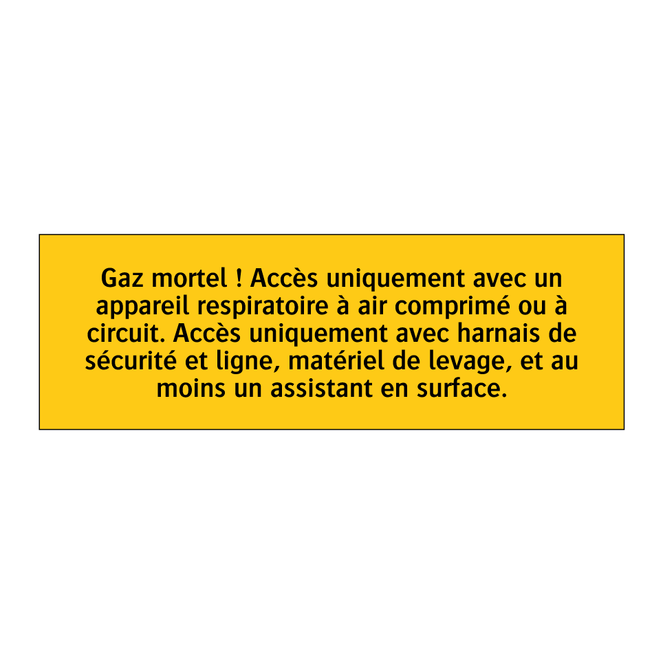 Gaz mortel ! Accès uniquement avec un appareil respiratoire à air comprimé ou à circuit. Accès uniquement avec harnais de sécurité et ligne, matériel de levage, et au moins un assistant en surface