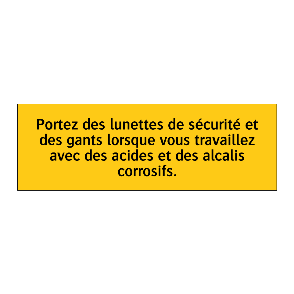 Portez des lunettes de sécurité et des gants lorsque vous travaillez avec des acides et des alcalis corrosifs