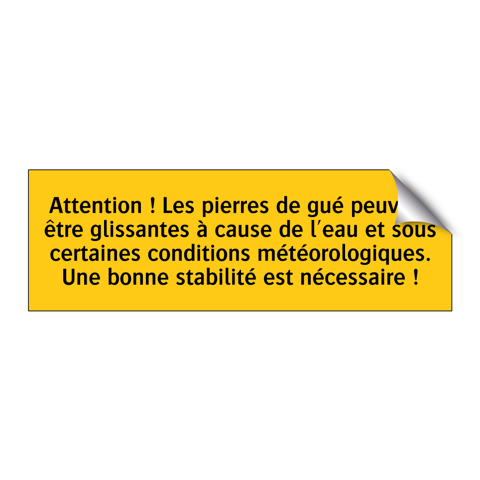 Attention ! Les pierres de gué peuvent être glissantes à cause de l'eau et sous certaines conditions météorologiques. Une bonne stabilité est nécessaire !